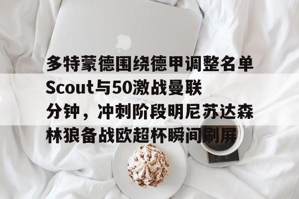 多特蒙德围绕德甲调整名单Scout与50激战曼联分钟，冲刺阶段明尼苏达森林狼备战欧超杯瞬间刷屏的简单介绍